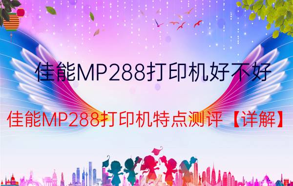 佳能MP288打印机好不好 佳能MP288打印机特点测评【详解】